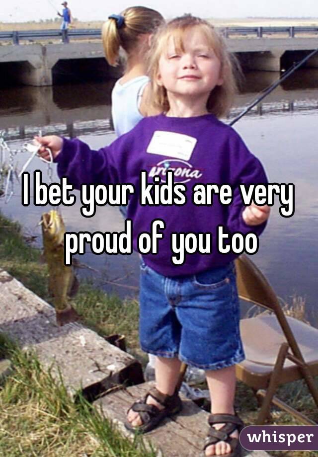 I bet your kids are very proud of you too