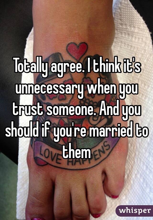 Totally agree. I think it's unnecessary when you trust someone. And you should if you're married to them 