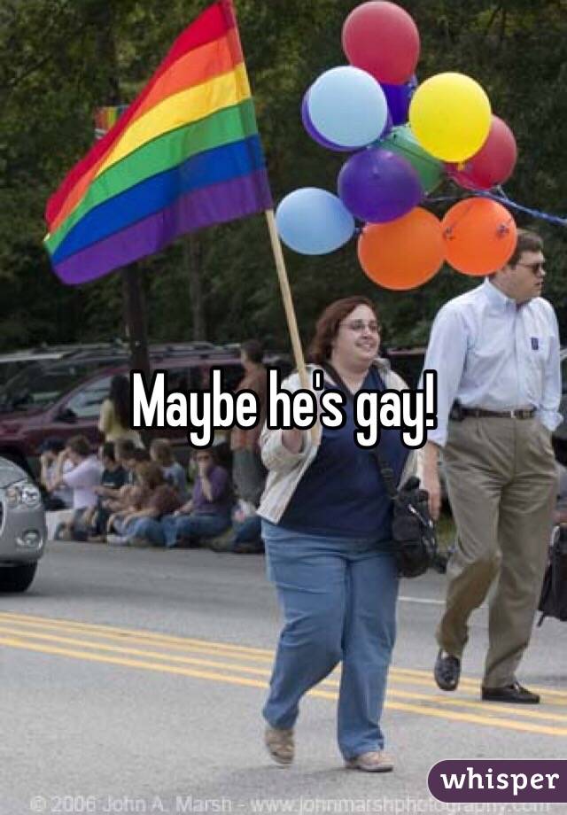 Maybe he's gay!