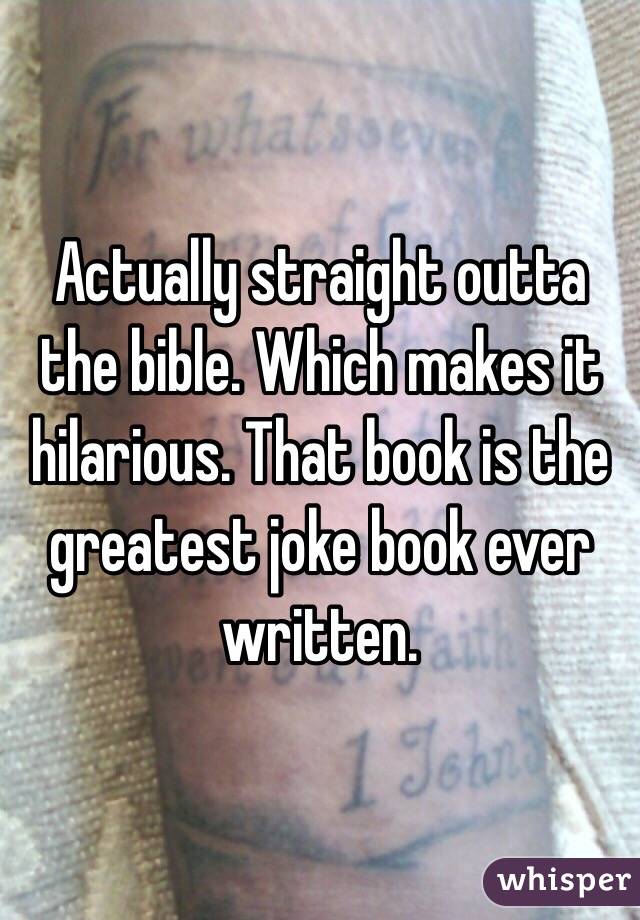 Actually straight outta the bible. Which makes it hilarious. That book is the greatest joke book ever written. 