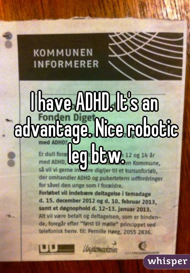 I have ADHD. It's an advantage. Nice robotic leg btw.