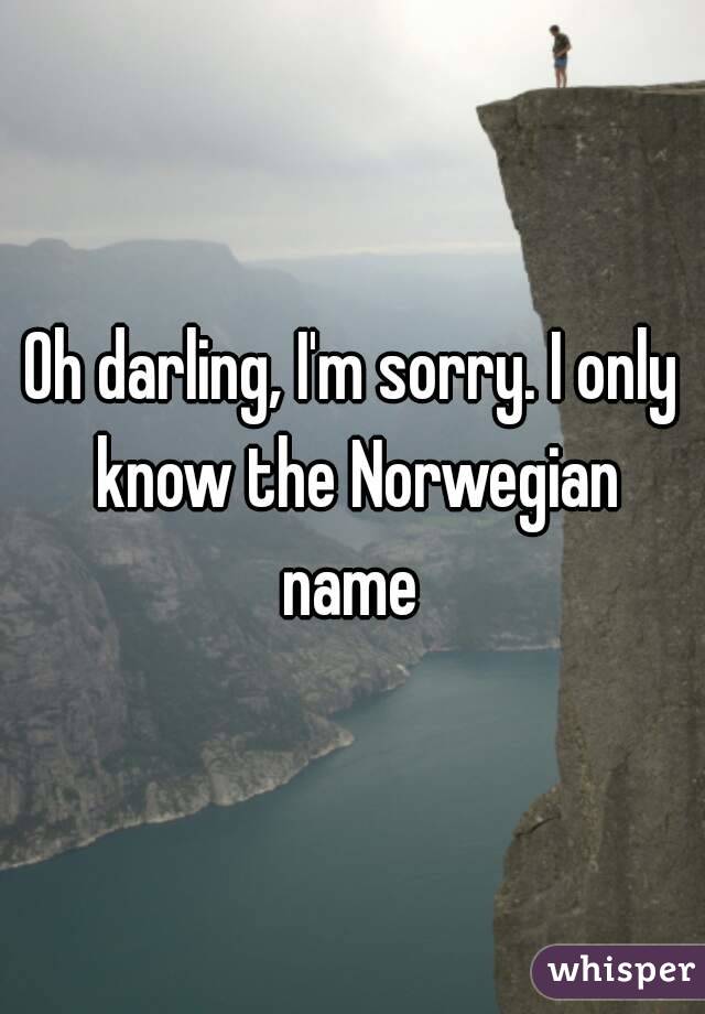 Oh darling, I'm sorry. I only know the Norwegian name 