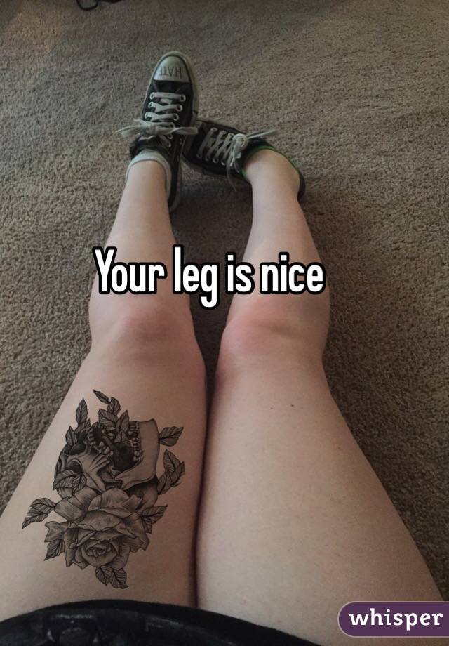 Your leg is nice 