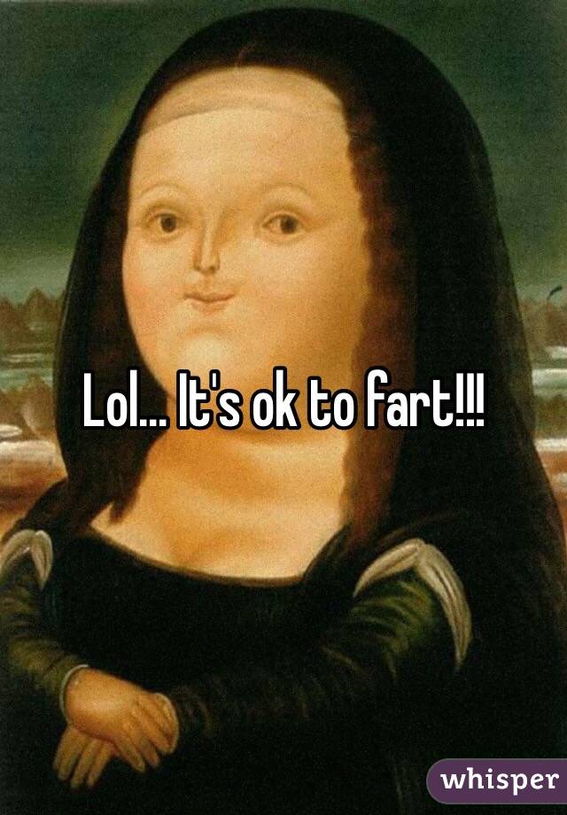 Lol... It's ok to fart!!!