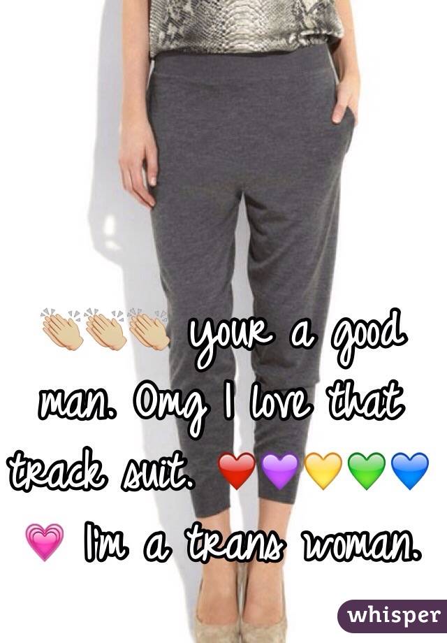 👏🏼👏🏼👏🏼 your a good man. Omg I love that track suit. ❤️💜💛💚💙💗 I'm a trans woman.