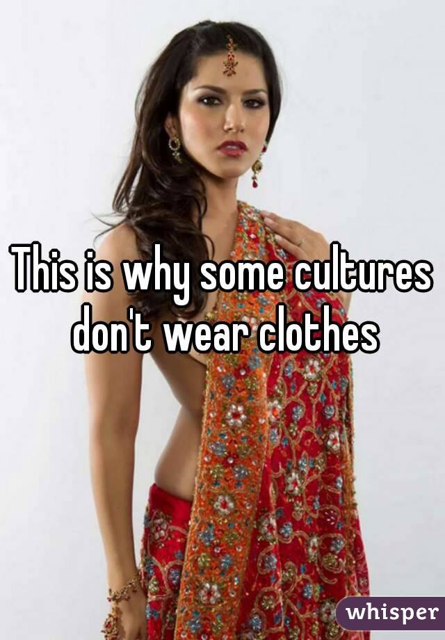 This is why some cultures don't wear clothes