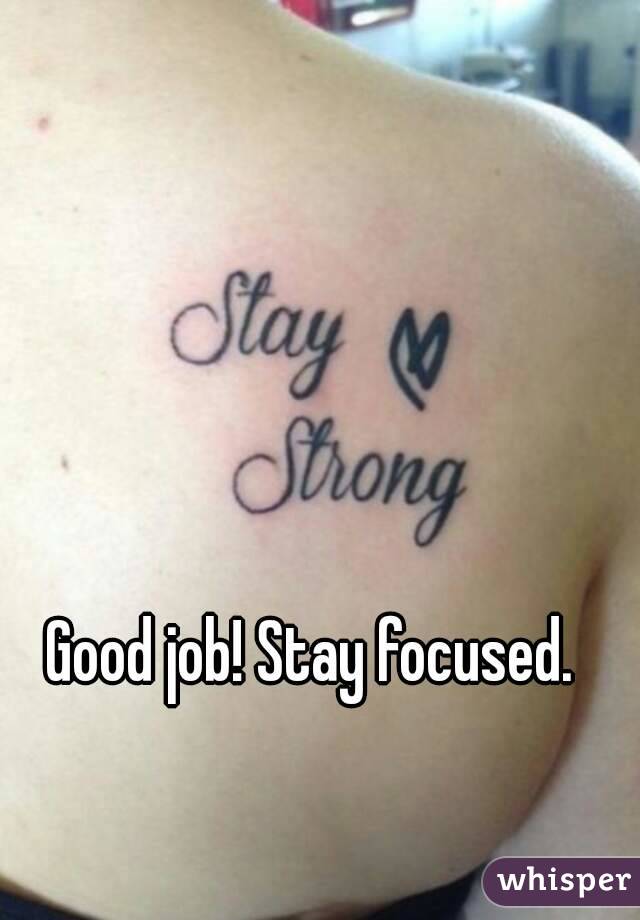 Good job! Stay focused. 
