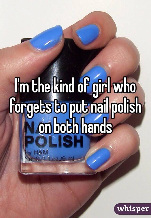 I'm the kind of girl who forgets to put nail polish on both hands
