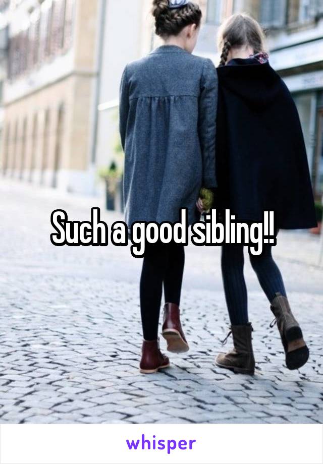 Such a good sibling!!