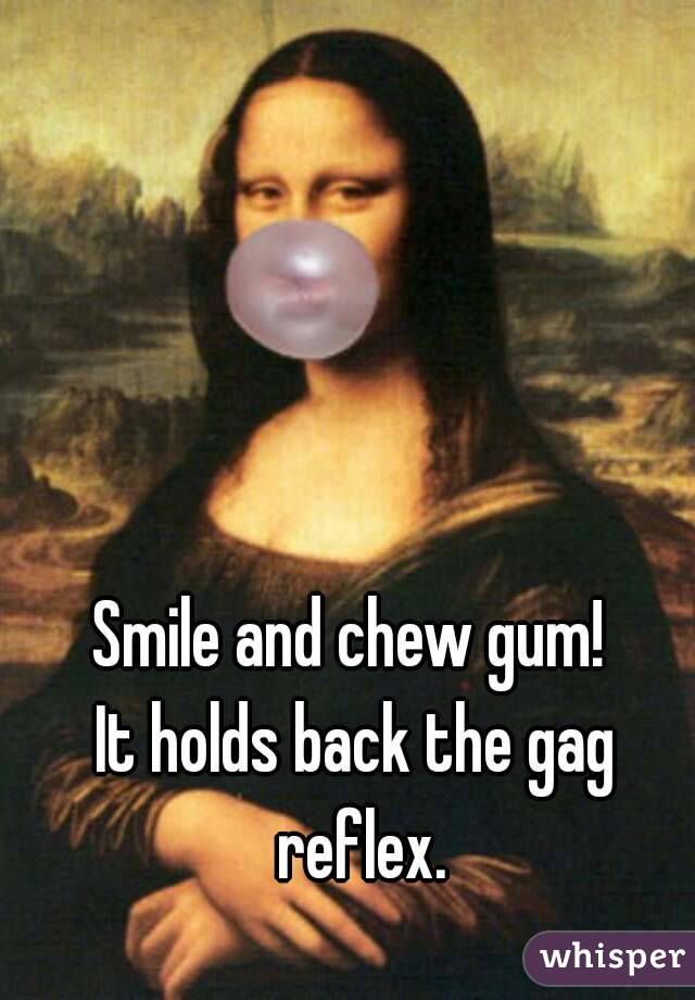 Smile and chew gum! 
It holds back the gag reflex.
