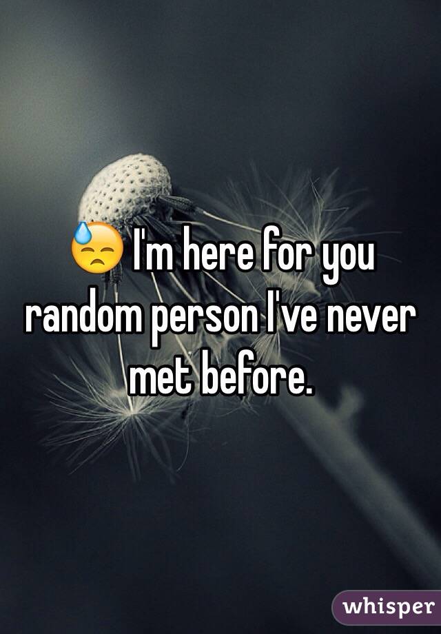 😓 I'm here for you random person I've never met before. 