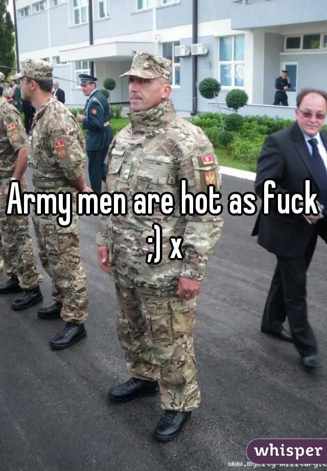 Army men are hot as fuck ;) x