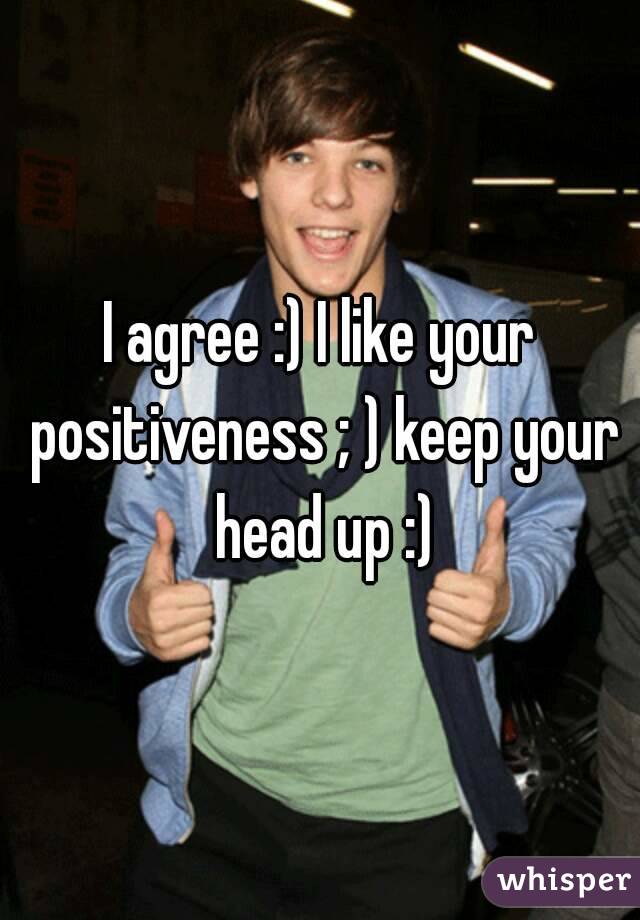 I agree :) I like your positiveness ; ) keep your head up :)