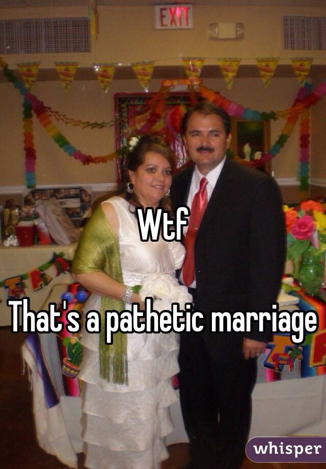Wtf 

That's a pathetic marriage 