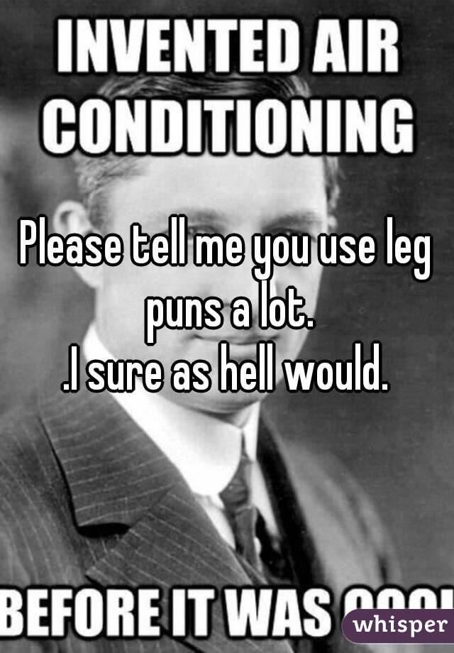 Please tell me you use leg puns a lot.
.I sure as hell would.