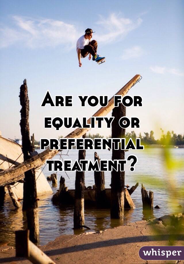 Are you for equality or preferential treatment?