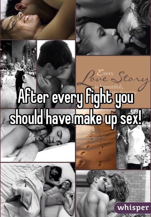 After every fight you should have make up sex!