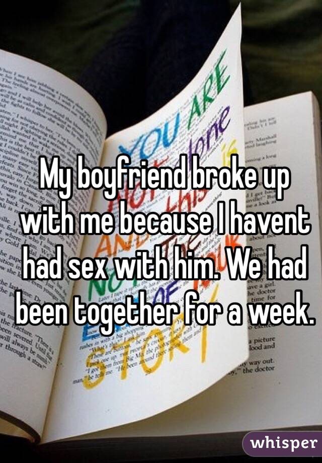 My boyfriend broke up with me because I havent had sex with him. We had been together for a week. 