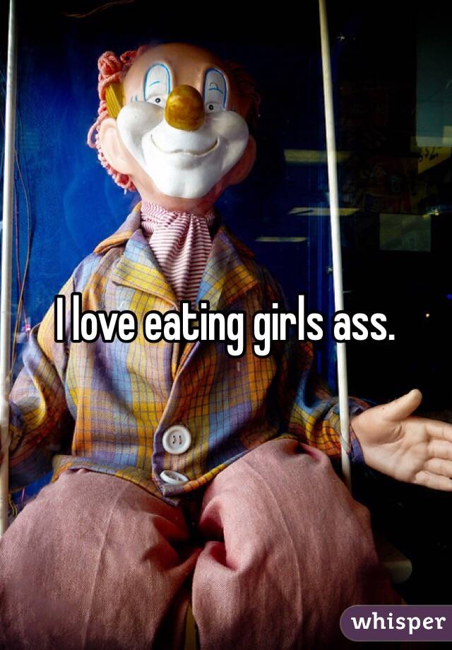 I love eating girls ass. 