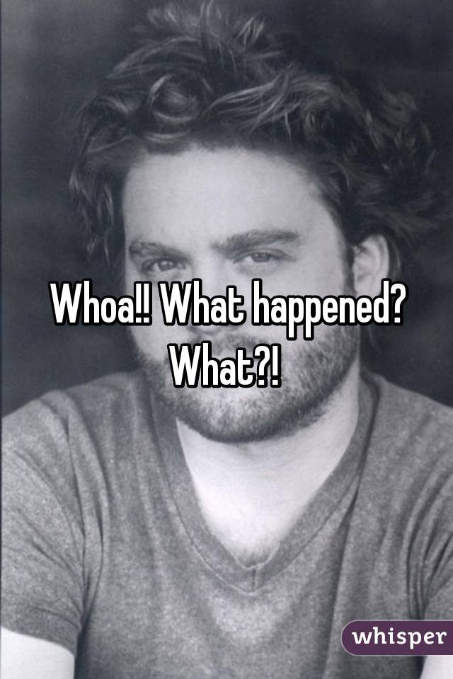 Whoa!! What happened? What?! 