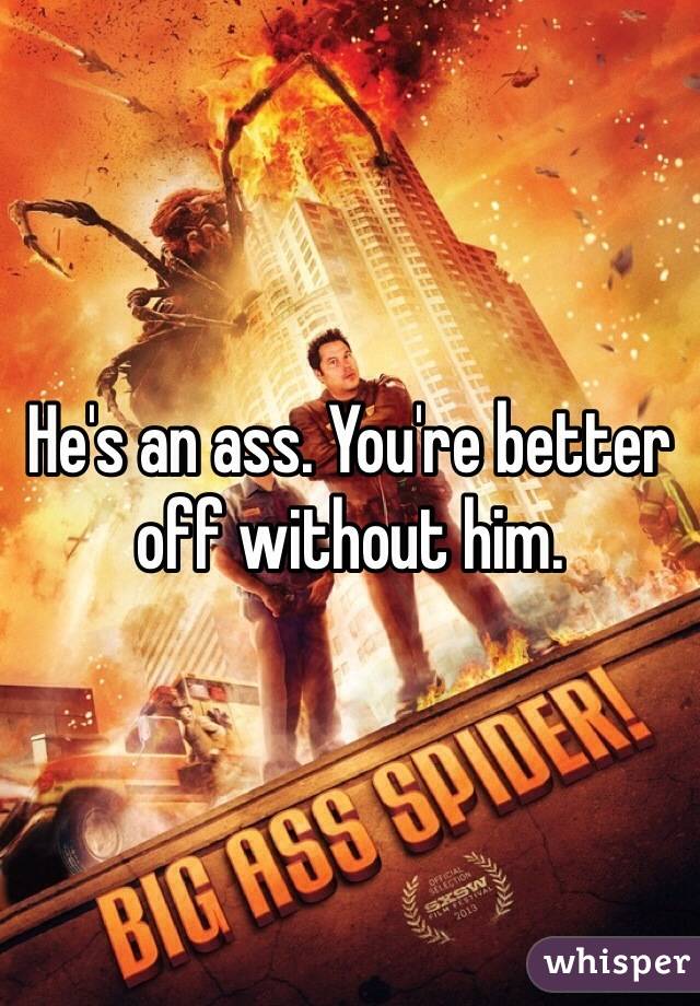 He's an ass. You're better off without him.