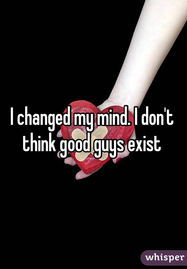 I changed my mind. I don't think good guys exist 