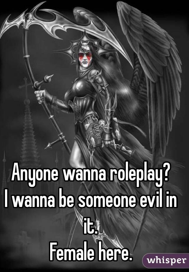 Anyone wanna roleplay?
I wanna be someone evil in it.
Female here.