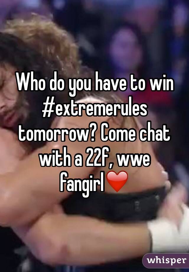 Who do you have to win #extremerules tomorrow? Come chat with a 22f, wwe fangirl❤️ 