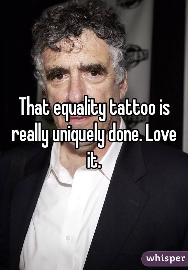 That equality tattoo is really uniquely done. Love it. 