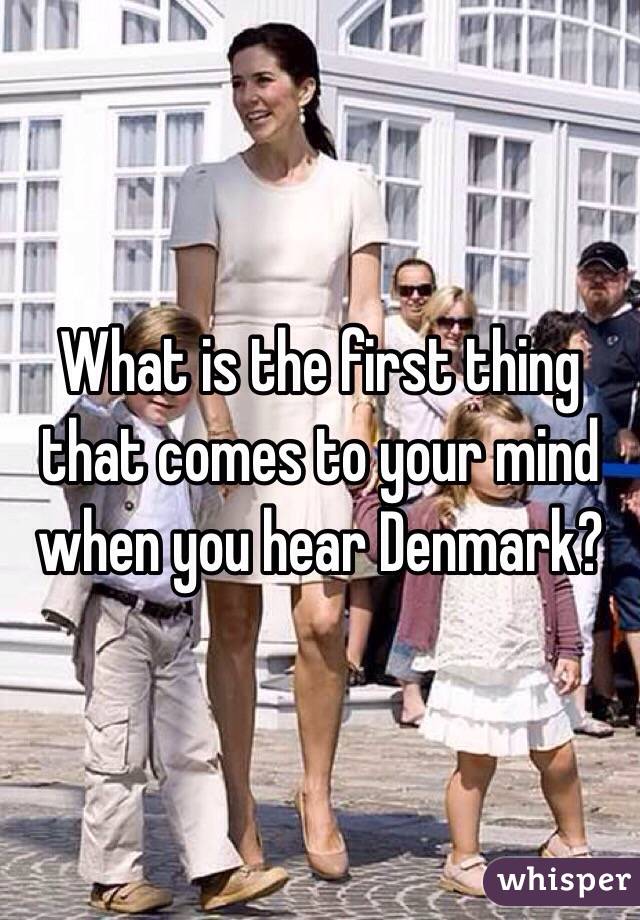 What is the first thing that comes to your mind when you hear Denmark?