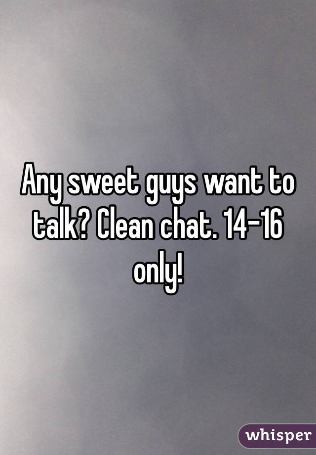 Any sweet guys want to talk? Clean chat. 14-16 only! 