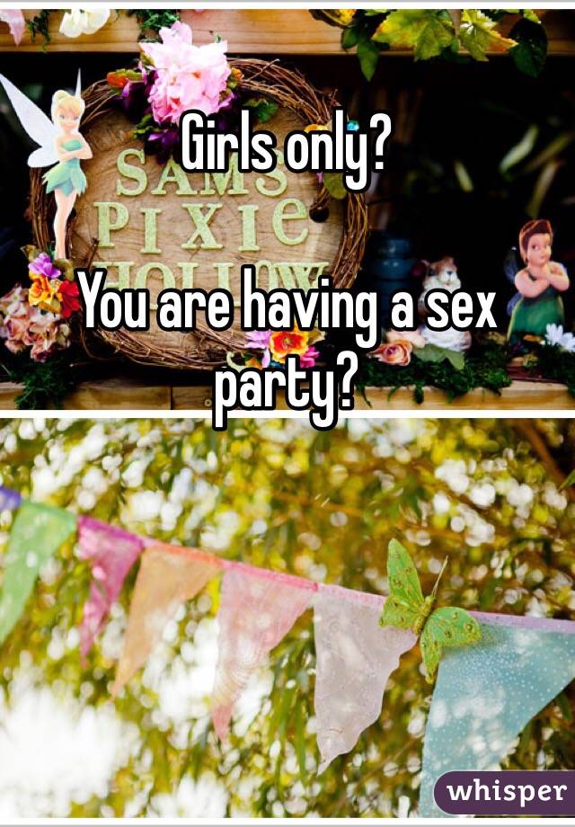 Girls only?

You are having a sex party?