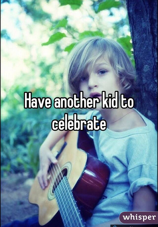 Have another kid to celebrate 