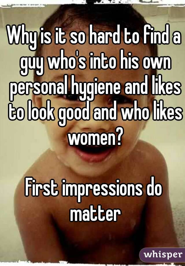 Why is it so hard to find a guy who's into his own personal hygiene and likes to look good and who likes women?

First impressions do matter