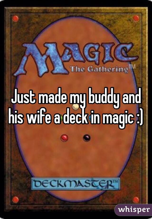 Just made my buddy and his wife a deck in magic :)