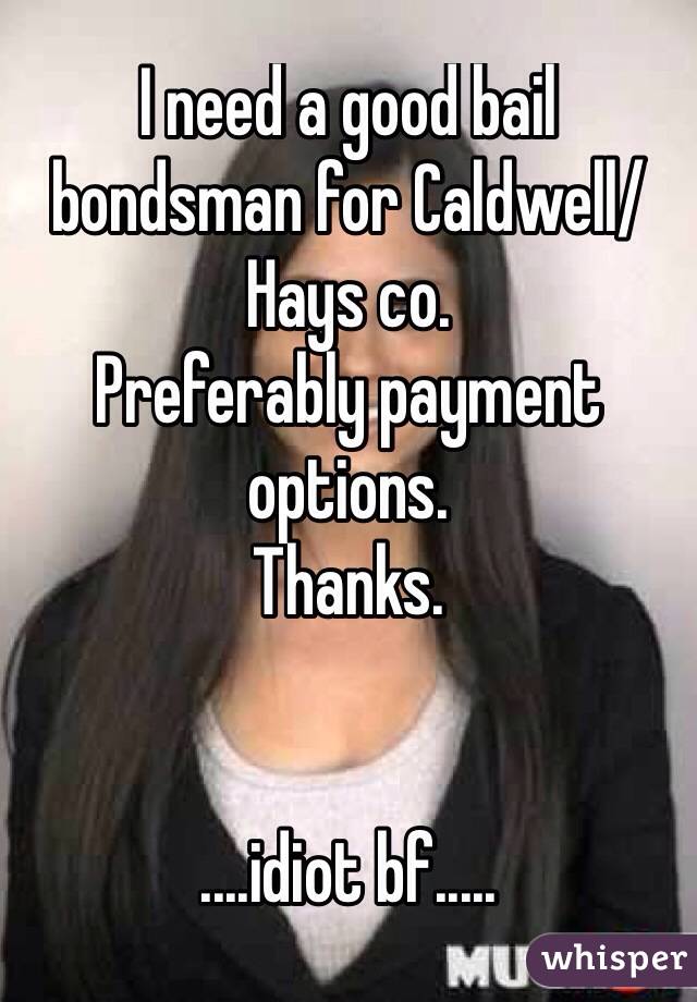 I need a good bail bondsman for Caldwell/Hays co.
Preferably payment options.
Thanks.


....idiot bf.....
