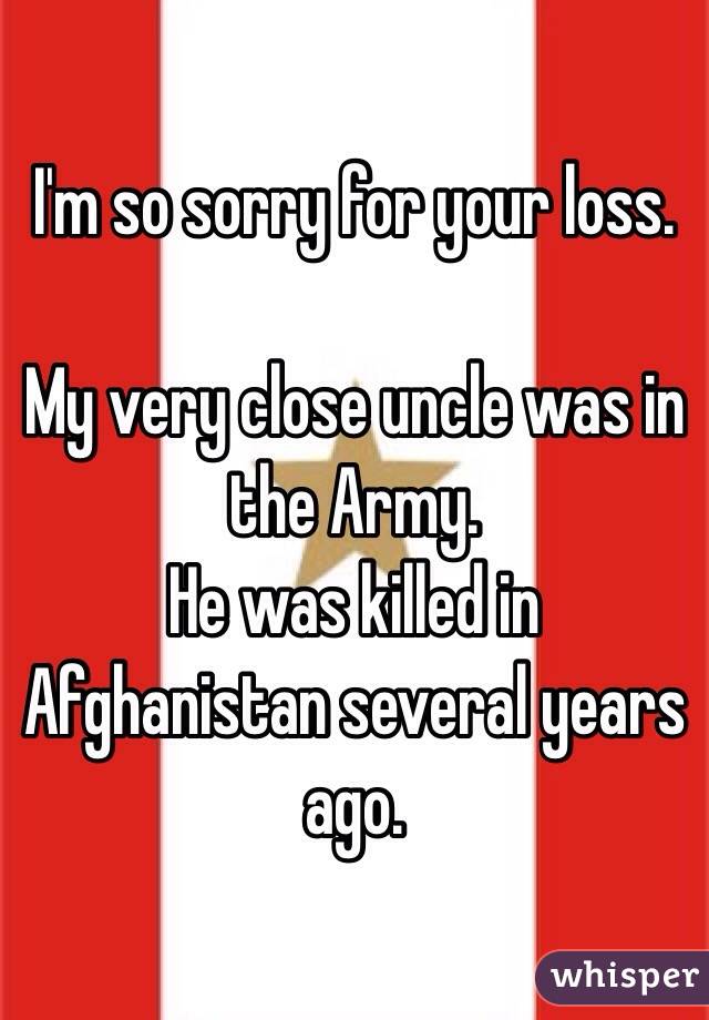 I'm so sorry for your loss.

My very close uncle was in the Army.
He was killed in Afghanistan several years ago.