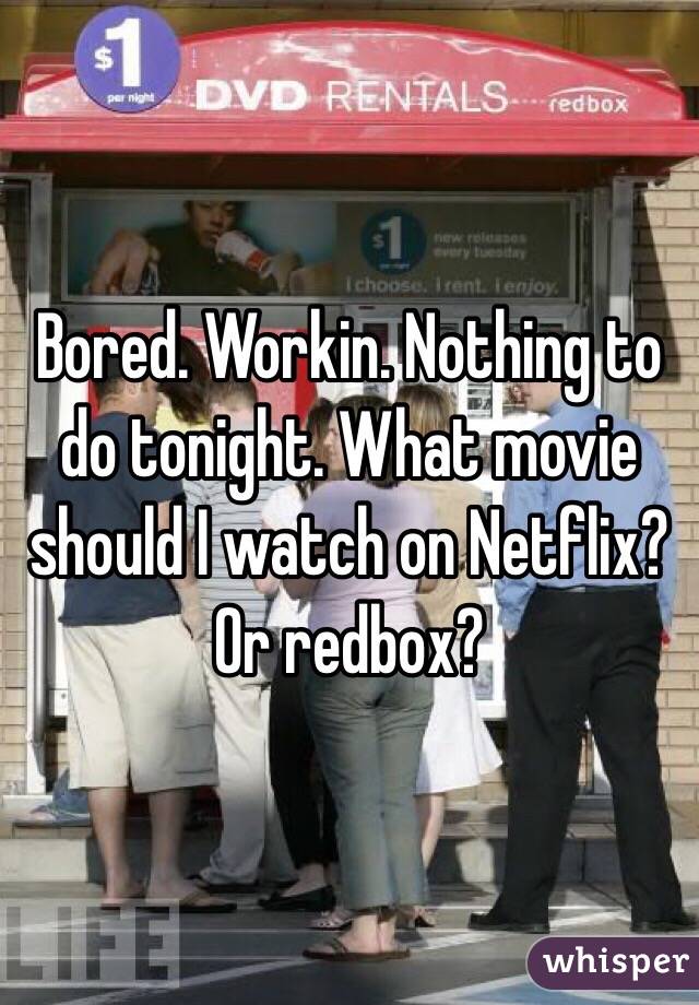 Bored. Workin. Nothing to do tonight. What movie should I watch on Netflix? Or redbox?