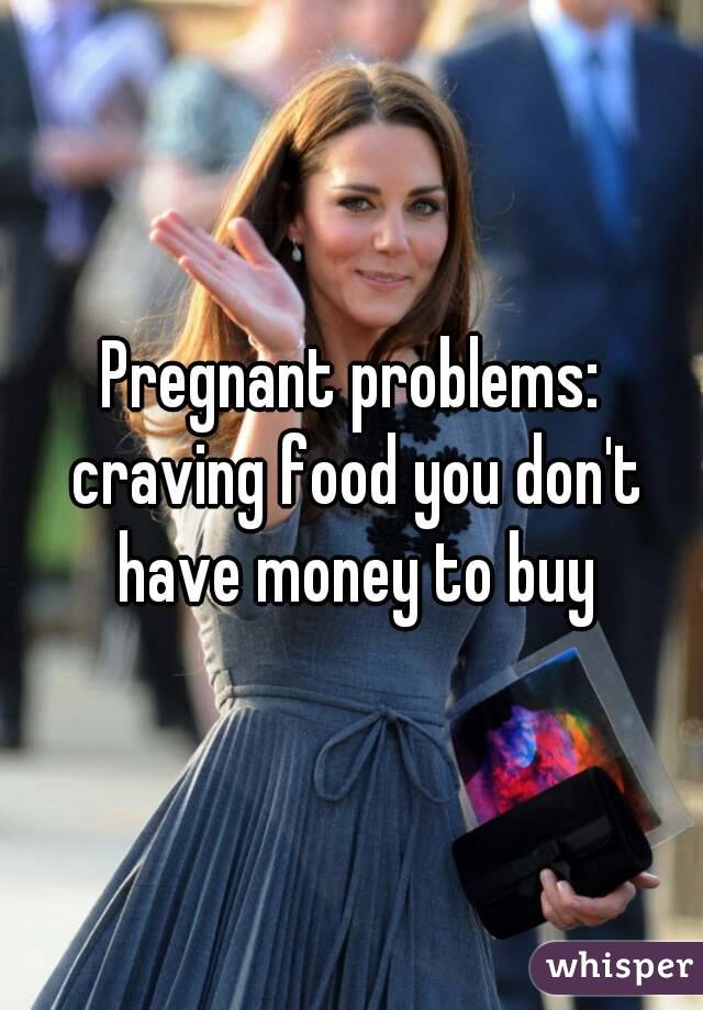 Pregnant problems: craving food you don't have money to buy