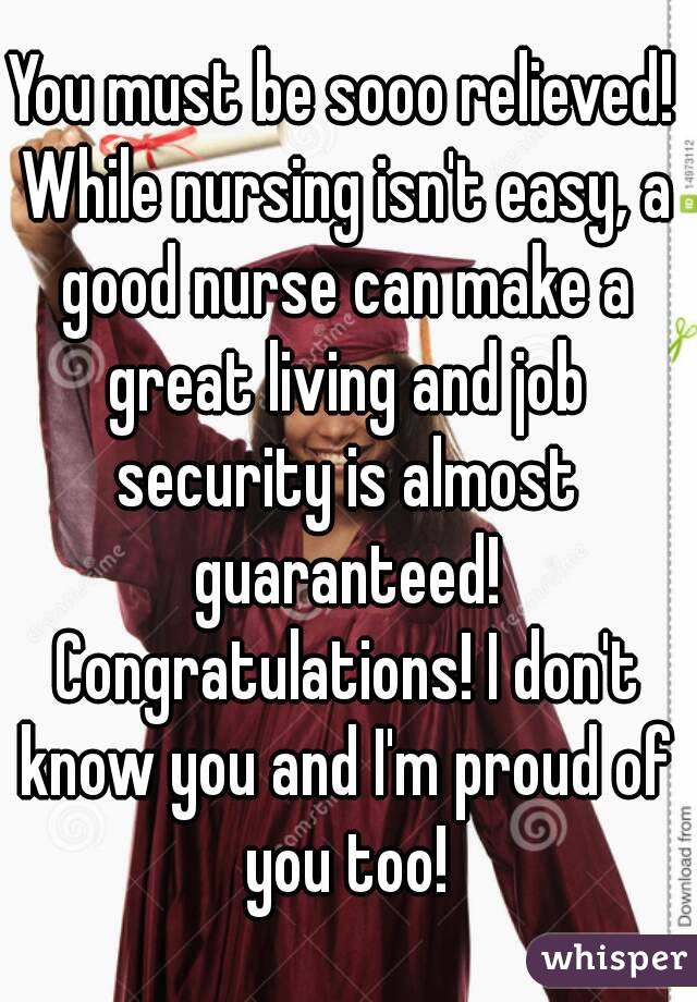 You must be sooo relieved! While nursing isn't easy, a good nurse can make a great living and job security is almost guaranteed! Congratulations! I don't know you and I'm proud of you too!