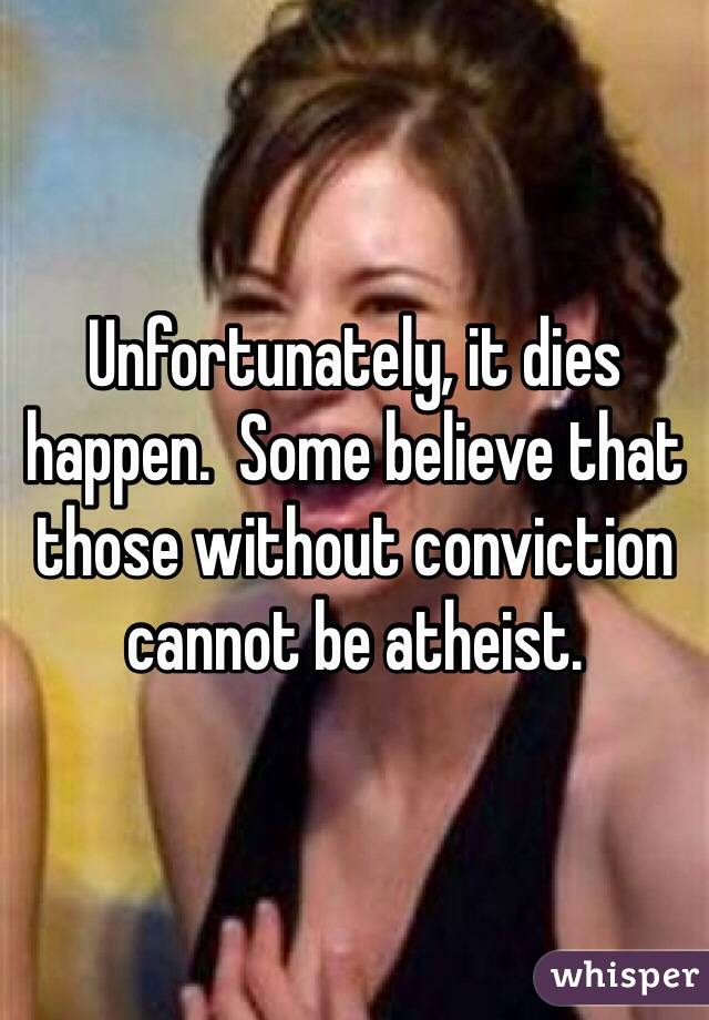 Unfortunately, it dies happen.  Some believe that those without conviction cannot be atheist.