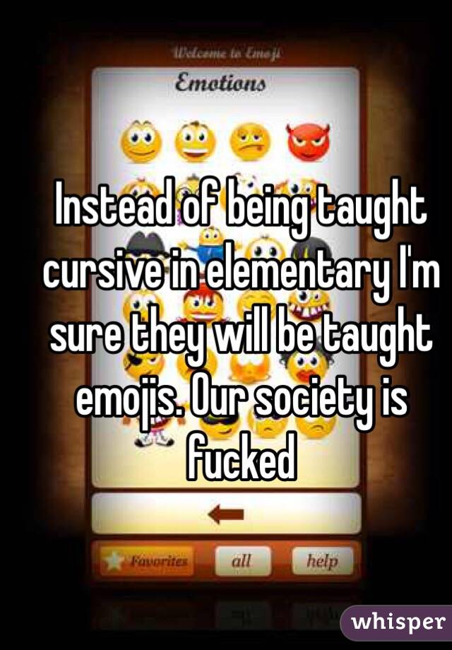 Instead of being taught cursive in elementary I'm sure they will be taught emojis. Our society is fucked 