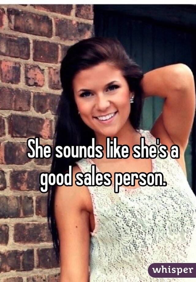 She sounds like she's a good sales person. 