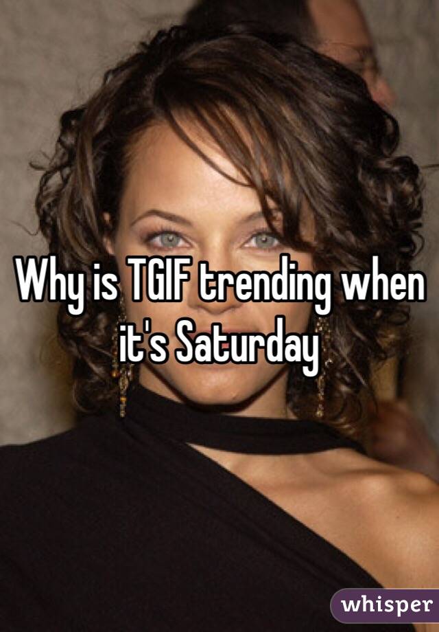 Why is TGIF trending when it's Saturday