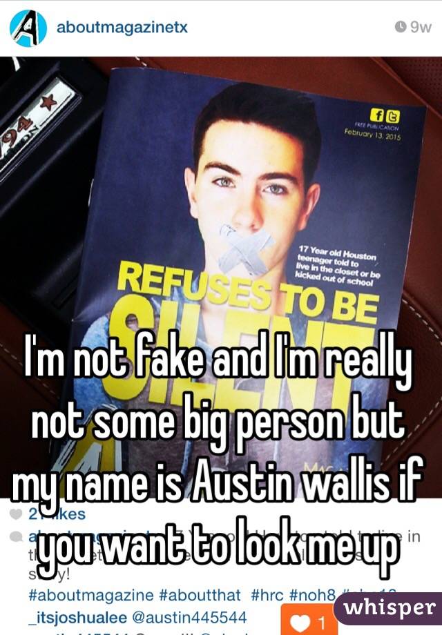 I'm not fake and I'm really not some big person but my name is Austin wallis if you want to look me up