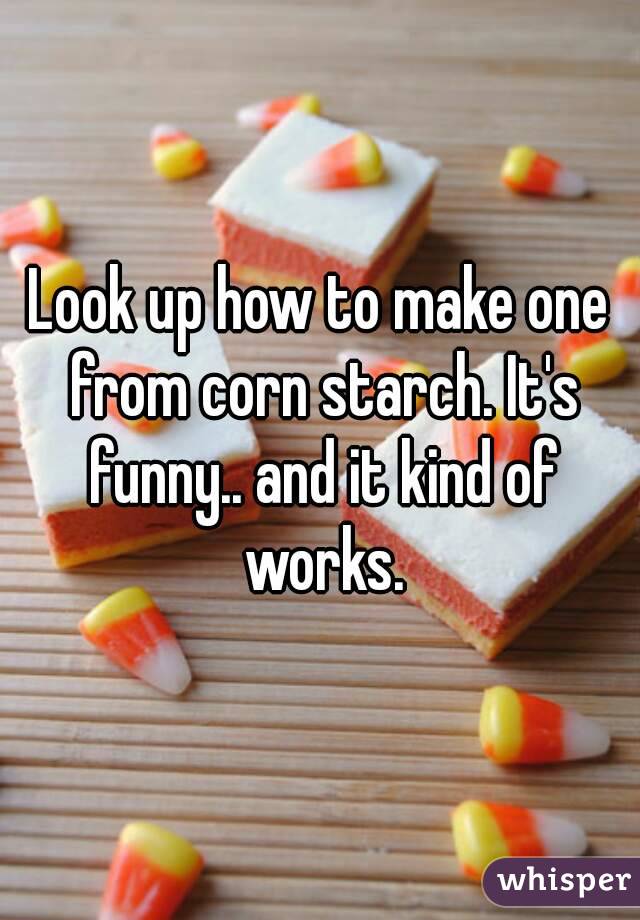 Look up how to make one from corn starch. It's funny.. and it kind of works.