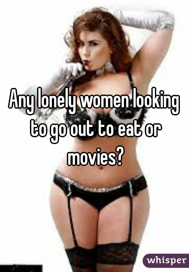 Any lonely women looking to go out to eat or movies?