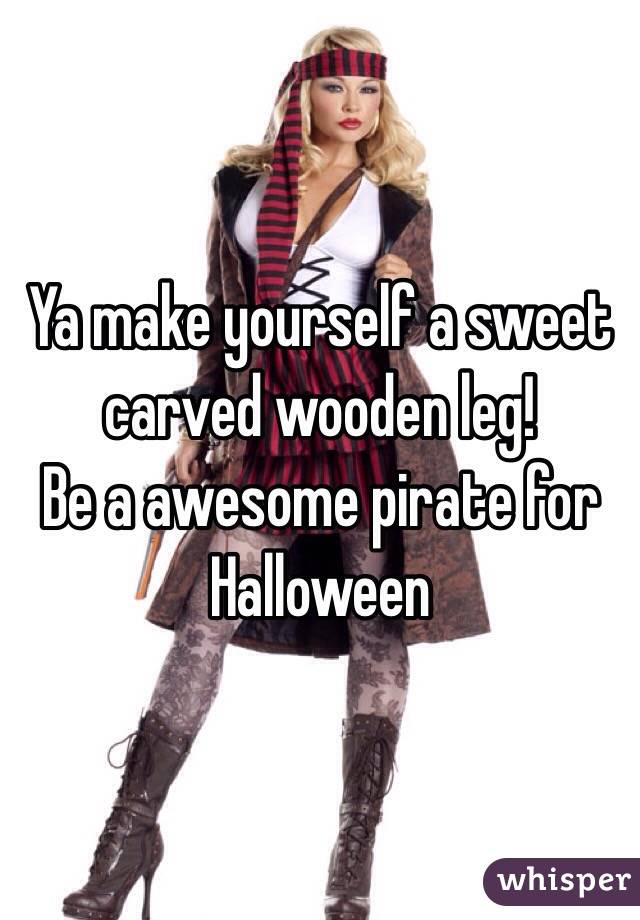 Ya make yourself a sweet carved wooden leg!
Be a awesome pirate for Halloween 