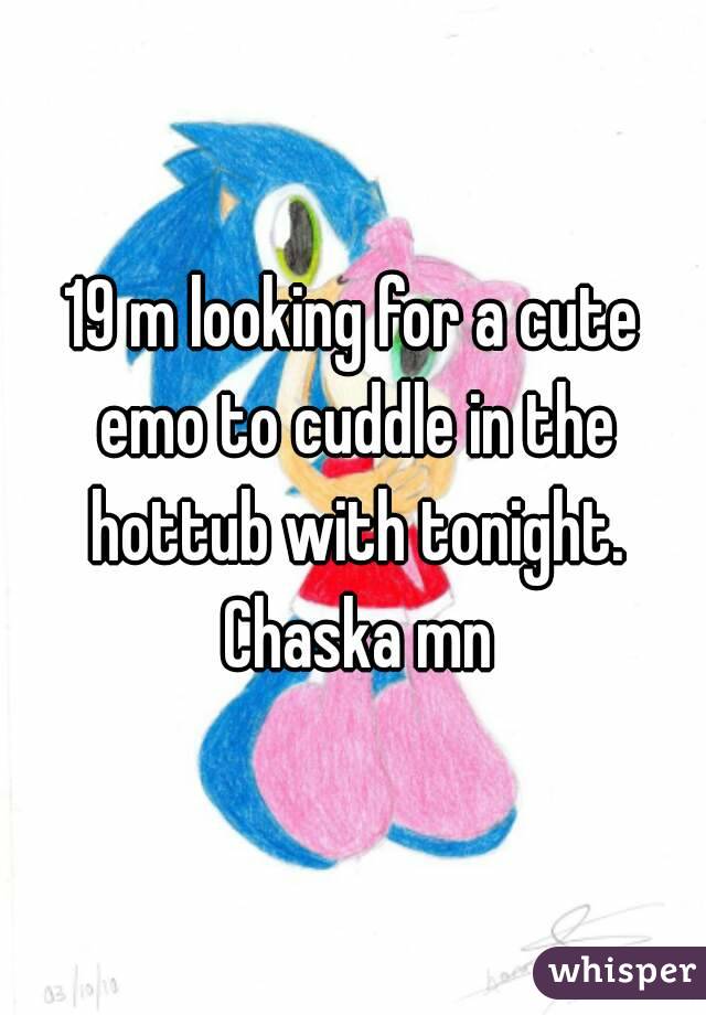 19 m looking for a cute emo to cuddle in the hottub with tonight. Chaska mn