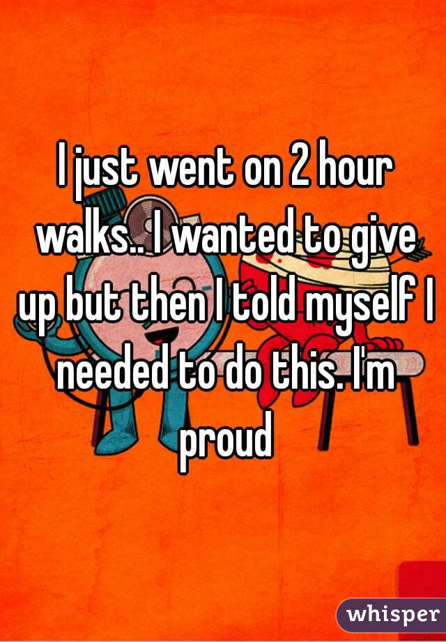  I just went on 2 hour walks.. I wanted to give up but then I told myself I needed to do this. I'm proud